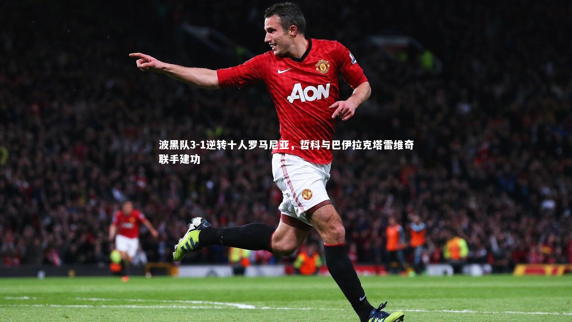 波黑队3-1逆转十人罗马尼亚，哲科与巴伊拉克塔雷维奇联手建功
