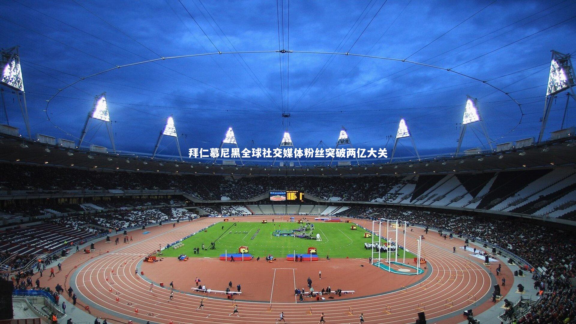 拜仁慕尼黑全球社交媒体粉丝突破两亿大关