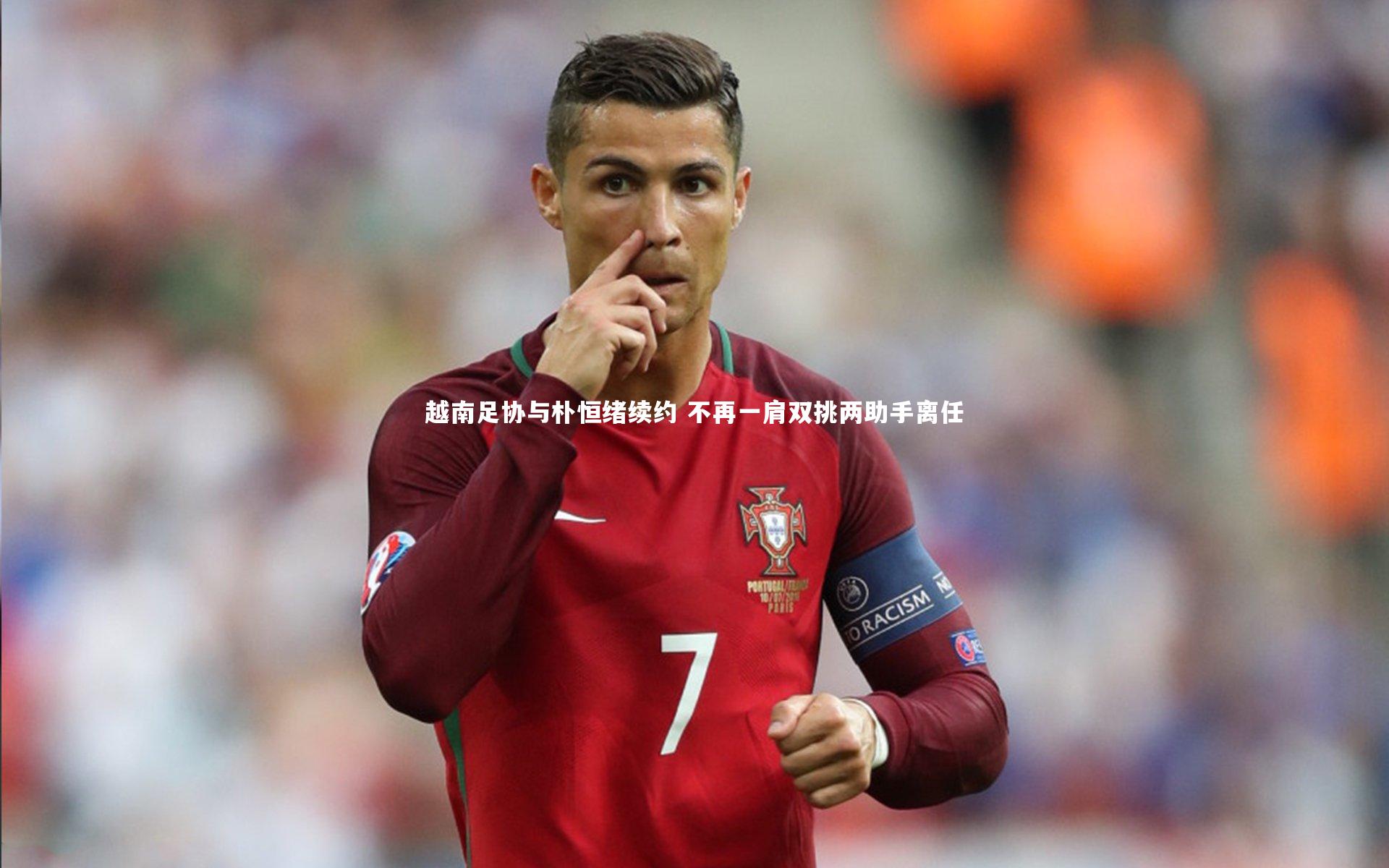 悟空体育app_越南足协与朴恒绪续约 不再一肩双挑两助手离任